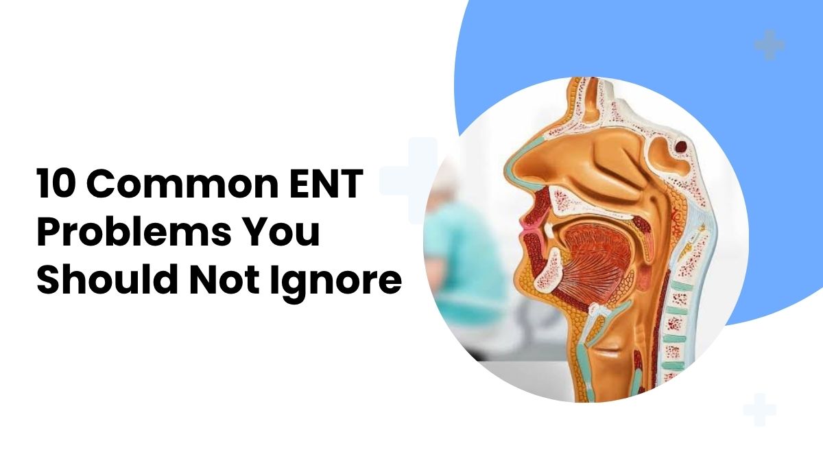 10 Common ENT Problems You Should Not Ignore
